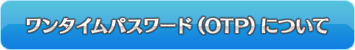 ワンタイムパスワード（OTP）について